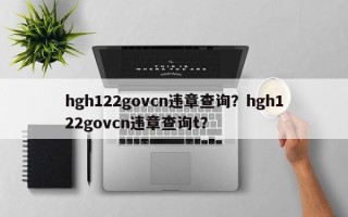 hgh122govcn违章查询？hgh122govcn违章查询t？