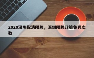 2020深圳取消限牌，深圳限牌政策免罚次数