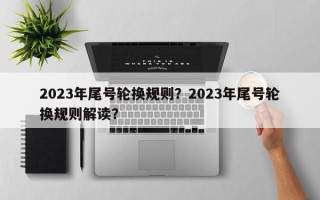 2023年尾号轮换规则？2023年尾号轮换规则解读？