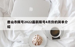 唐山市限号2022最新限号4月份的简单介绍