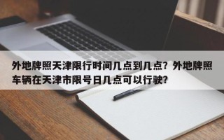 外地牌照天津限行时间几点到几点？外地牌照车辆在天津市限号日几点可以行驶？