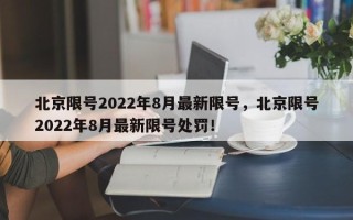 北京限号2022年8月最新限号，北京限号2022年8月最新限号处罚！