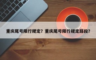 重庆尾号限行规定？重庆尾号限行规定路段？