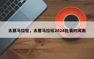 太原马拉松，太原马拉松2024比赛时间表