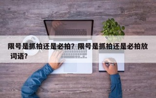 限号是抓拍还是必拍？限号是抓拍还是必拍放 词语？