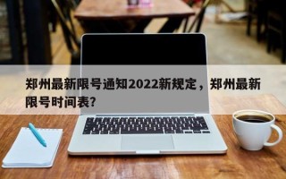 郑州最新限号通知2022新规定，郑州最新限号时间表？