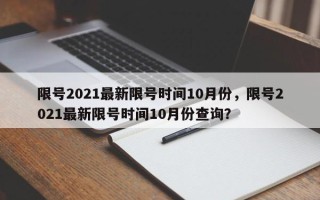 限号2021最新限号时间10月份，限号2021最新限号时间10月份查询？