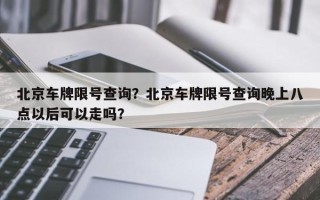 北京车牌限号查询？北京车牌限号查询晚上八点以后可以走吗？