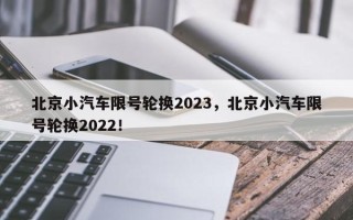 北京小汽车限号轮换2023，北京小汽车限号轮换2022！