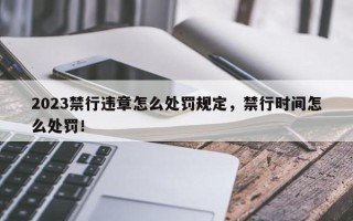 2023禁行违章怎么处罚规定，禁行时间怎么处罚！