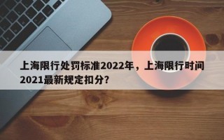 上海限行处罚标准2022年，上海限行时间2021最新规定扣分？