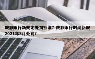 成都限行新规定处罚标准？成都限行时间新规2021年3月处罚？