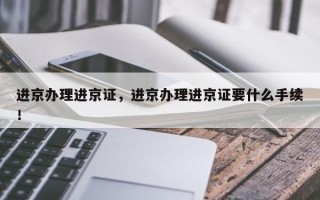 进京办理进京证，进京办理进京证要什么手续！