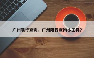 广州限行查询，广州限行查询小工具？