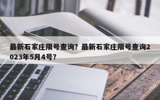 最新石家庄限号查询？最新石家庄限号查询2023年5月4号？