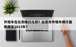 外地车在北京限行几环？北京市外地车限行最新规定2023年？