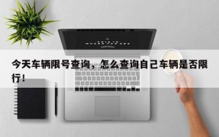 今天车辆限号查询，怎么查询自己车辆是否限行！