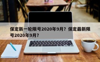 保定新一轮限号2020年9月？保定最新限号2020年9月？