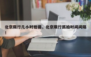 北京限行几小时拍摄，北京限行抓拍时间间隔！