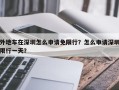 外地车在深圳怎么申请免限行？怎么申请深圳限行一天？