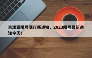 京津冀限号限行新通知，2023限号最新通知今天！