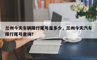 兰州今天车辆限行尾号是多少，兰州今天汽车限行尾号查询？