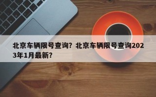 北京车辆限号查询？北京车辆限号查询2023年1月最新？