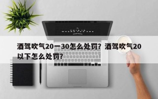 酒驾吹气20一30怎么处罚？酒驾吹气20以下怎么处罚？