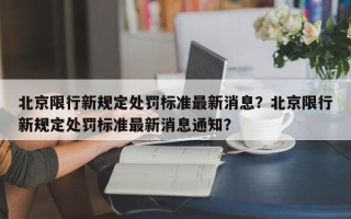 北京限行新规定处罚标准最新消息？北京限行新规定处罚标准最新消息通知？