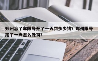 郑州忘了车限号开了一天罚多少钱？郑州限号跑了一天怎么处罚？