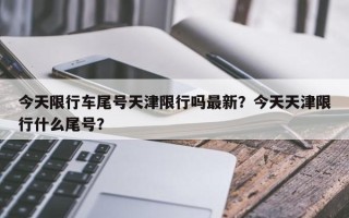 今天限行车尾号天津限行吗最新？今天天津限行什么尾号？