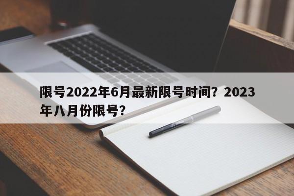 限号2022年6月最新限号时间？2023年八月份限号？-第1张图片-末央生活网