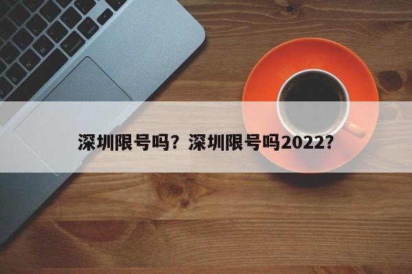 深圳限号吗？深圳限号吗2022？-第1张图片-末央生活网