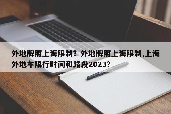 外地牌照上海限制？外地牌照上海限制,上海外地车限行时间和路段2023？-第1张图片-末央生活网