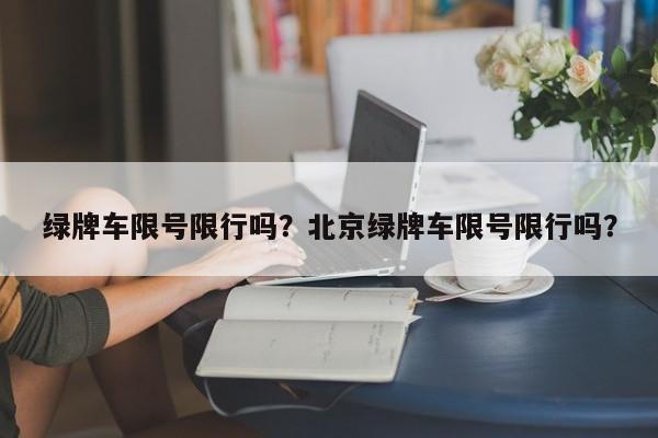 绿牌车限号限行吗？北京绿牌车限号限行吗？-第1张图片-末央生活网