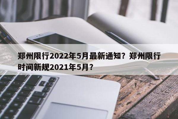 郑州限行2022年5月最新通知？郑州限行时间新规2021年5月？-第1张图片-末央生活网