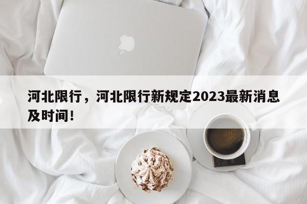 河北限行，河北限行新规定2023最新消息及时间！-第1张图片-末央生活网