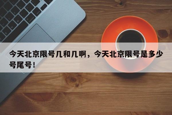 今天北京限号几和几啊，今天北京限号是多少号尾号！-第1张图片-末央生活网