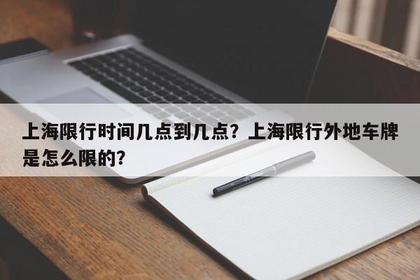 上海限行时间几点到几点？上海限行外地车牌是怎么限的？-第1张图片-末央生活网