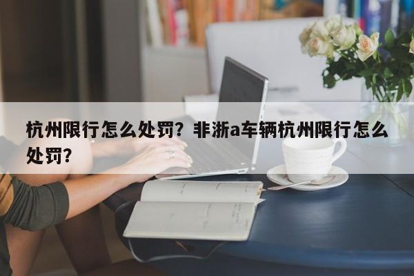 杭州限行怎么处罚？非浙a车辆杭州限行怎么处罚？-第1张图片-末央生活网