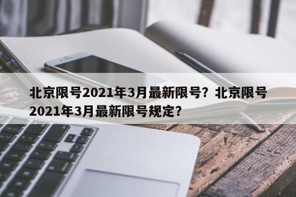 北京限号2021年3月最新限号？北京限号2021年3月最新限号规定？-第1张图片-末央生活网