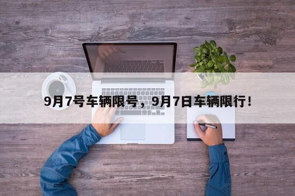 9月7号车辆限号，9月7日车辆限行！-第1张图片-末央生活网