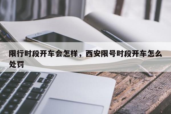 限行时段开车会怎样，西安限号时段开车怎么处罚-第1张图片-末央生活网