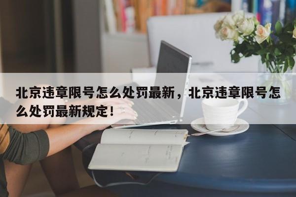 北京违章限号怎么处罚最新，北京违章限号怎么处罚最新规定！-第1张图片-末央生活网