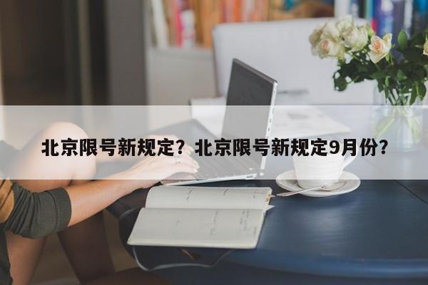 北京限号新规定？北京限号新规定9月份？-第1张图片-末央生活网