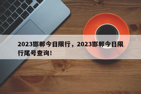 2023邯郸今日限行，2023邯郸今日限行尾号查询！-第1张图片-末央生活网