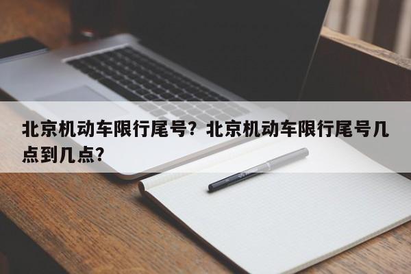 北京机动车限行尾号？北京机动车限行尾号几点到几点？-第1张图片-末央生活网