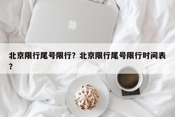 北京限行尾号限行？北京限行尾号限行时间表？-第1张图片-末央生活网