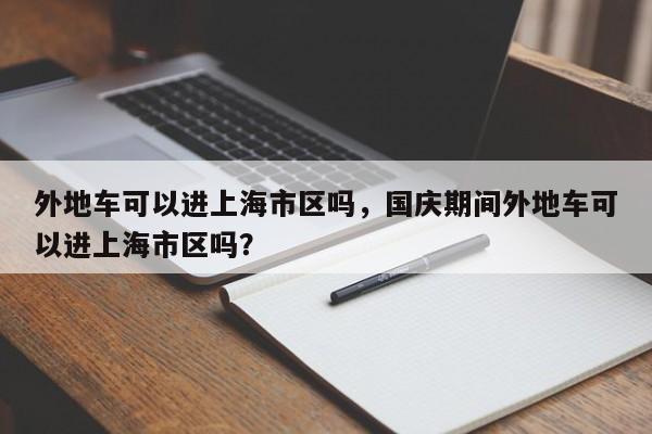 外地车可以进上海市区吗，国庆期间外地车可以进上海市区吗？-第1张图片-末央生活网