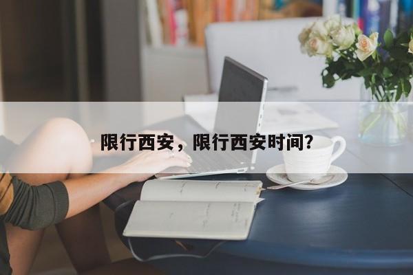 限行西安，限行西安时间？-第1张图片-末央生活网